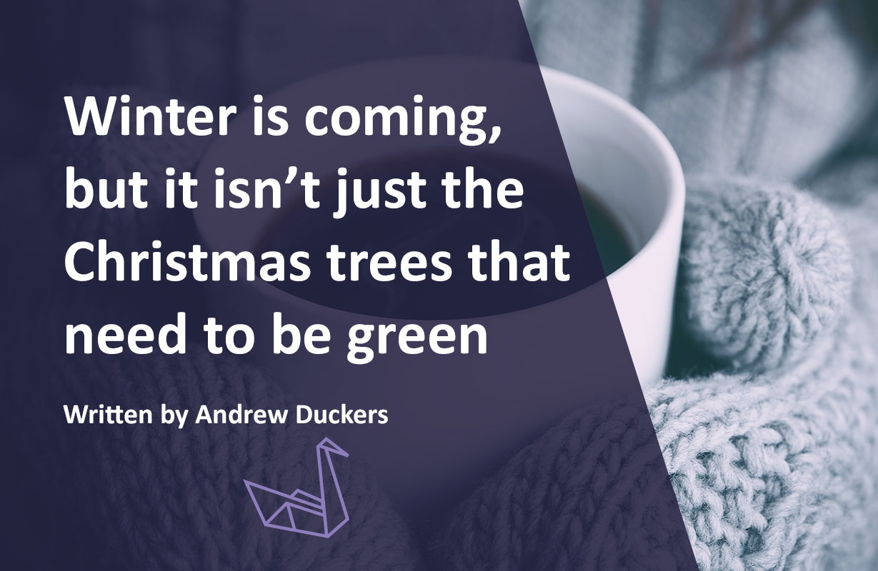 Winter is coming, but it isn’t just the Christmas trees that need to be green