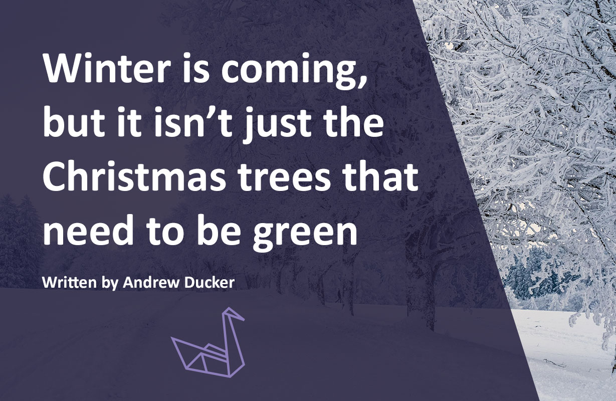 Winter is coming, but it isn’t just the Christmas trees that need to be green